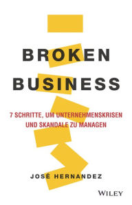 Title: Broken Business: 7 Schritte, um Unternehmenskrisen und Skandale zu managen, Author: Jose Hernandez