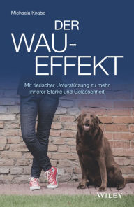 Title: Der Wau-Effekt: Mit tierischer Unterstützung zu mehr innerer Stärke und Gelassenheit, Author: Michaela Knabe