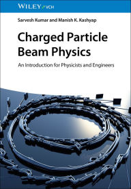 Title: Charged Particle Beam Physics: An Introduction for Physicists and Engineers, Author: Sarvesh Kumar