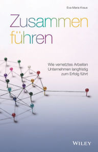 Title: Zusammen führen: Wie vernetztes Arbeiten Unternehmen langfristig zum Erfolg führt, Author: Eva-Maria Kraus