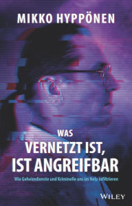 Title: Was vernetzt ist, ist angreifbar: Wie Geheimdienste und Kriminelle uns im Netz infiltrieren, Author: Mikko Hyppönen