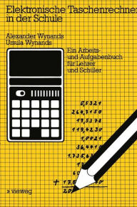 Title: Elektronische Taschenrechner in der Schule: Ein Arbeits- und Aufgabenbuch für Lehrer und Schüler, Author: Alexander Wynands