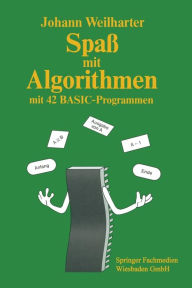 Title: Spaß mit Algorithmen: Einführung in das strukturierte Programmieren mit 42 BASIC-Programmen, Author: Johann Weilharter