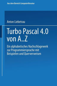 Title: Turbo Pascal 4.0 von A. Z: Eine alphabetisches Nachschlagewerk zur Programmiersprache mit Beispielen und Querverweisen, Author: Anton Liebetrau