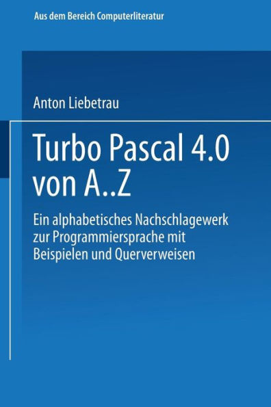 Turbo Pascal 4.0 von A. Z: Eine alphabetisches Nachschlagewerk zur Programmiersprache mit Beispielen und Querverweisen