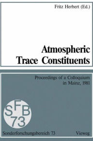 Title: Atmospheric Trace Constituents: Proceedings of the 5th Two-Annual Colloquium of the Sonderforschungsbereich 73 of the Universities Frankfurt and Mainz and the Max-Planck-Institut Mainz, Held in Mainz, Germany, on 1 July 1981, Author: Fritz Herbert