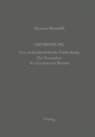 Title: Ortsbindung: Eine architekturkritische Entdeckung: Der Petersplatz des Gianlorenzo Bernini, Author: Massimo Birindelli
