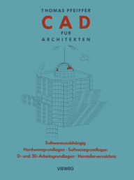 Title: CAD für Architekten: Hardwaregrundlagen, Softwaregrundlagen, 2 D-Arbeitstechniken, 3 D-Arbeitstechniken, CAD-Übungen, Author: Thomas Pfeiffer