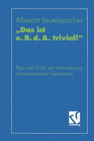 Title: Das ist o. B. d. A. trivial!: Eine Gebrauchsanleitung zur Formulierung mathematischer Gedanken mit vielen praktischen Tips für Studierende der Mathematik und Informatik, Author: Prof. Dr. Albrecht Beutelspacher