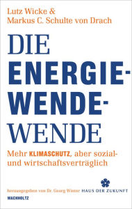 Title: Die Energiewende-Wende: Mehr Klimaschutz, aber sozial- und wirtschaftsverträglich, Author: Lutz Wicke