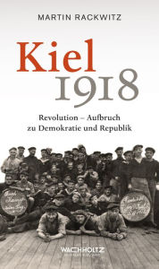 Title: Kiel 1918: Revolution - Aufbruch zu Demokratie und Republik, Author: Martin Rackwitz