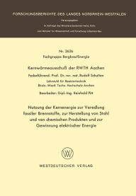 Title: Nutzung der Kernenergie zur Veredlung fossiler Brennstoffe, zur Herstellung von Stahl und von chemischen Produkten und zur Gewinnung elektrischer Energie, Author: Rudolf Schulten