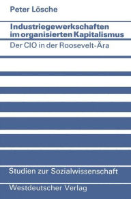 Title: Industriegewerkschaften im organisierten Kapitalismus: Der CIO in der Roosevelt-Ära, Author: Peter Lösche