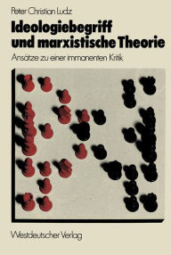 Title: Ideologiebegriff und marxistische Theorie: Ansätze zu einer immanenten Kritik, Author: Peter Christian Ludz