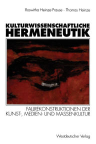 Title: Kulturwissenschaftliche Hermeneutik: Fallrekonstruktionen der Kunst-, Medien- und Massenkultur, Author: Roswitha Heinze-Prause