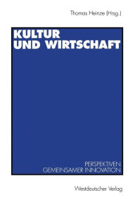 Title: Kultur und Wirtschaft: Perspektiven gemeinsamer Innovation, Author: Thomas Heinze
