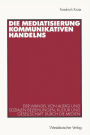 Die Mediatisierung kommunikativen Handelns: Der Wandel von Alltag und sozialen Beziehungen, Kultur und Gesellschaft durch die Medien