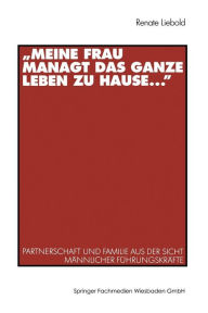 Title: Meine Frau managt das ganze Leben zu Hause ...: Partnerschaft und Familie aus der Sicht mï¿½nnlicher Fï¿½hrungskrï¿½fte, Author: Renate Liebold