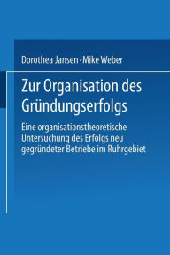 Title: Zur Organisation des Gründungserfolgs: Eine organisationstheoretische Untersuchung des Erfolgs neu gegründeter Betriebe im Ruhrgebiet, Author: Dorothea Jansen