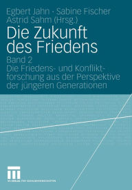 Title: Die Zukunft des Friedens: Band 2 Die Friedens- und Konfliktforschung aus der Perspektive der jüngeren Generationen, Author: Egbert Jahn