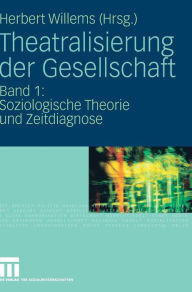 Title: Theatralisierung der Gesellschaft: Band 1: Soziologische Theorie und Zeitdiagnose, Author: Herbert Willems
