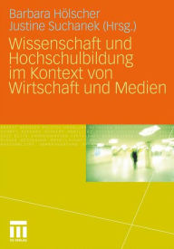 Title: Wissenschaft und Hochschulbildung im Kontext von Wirtschaft und Medien, Author: Barbara Hölscher