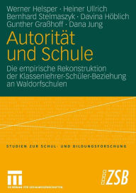 Title: Autorität und Schule: Die empirische Rekonstruktion der Klassenlehrer-Schüler-Beziehung an Waldorfschulen, Author: Werner Helsper