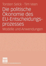Title: Die politische Ökonomie des EU-Entscheidungsprozesses: Modelle und Anwendungen, Author: Torsten Selck