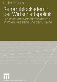 Title: Reformblockaden in der Wirtschaftspolitik: Die Rolle von Wirtschaftsakteuren in Polen, Russland und der Ukraine, Author: Heiko Pleines