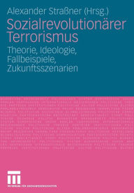 Title: Sozialrevolutionärer Terrorismus: Theorie, Ideologie, Fallbeispiele, Zukunftsszenarien, Author: Alexander Straßner