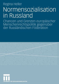Title: Normensozialisation in Russland: Chancen und Grenzen europäischer Menschenrechtspolitik gegenüber der Russländischen Föderation, Author: Regina Heller
