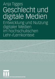 Title: Geschlecht und digitale Medien: Entwicklung und Nutzung digitaler Medien im hochschulischen Lehr-/Lernkontext, Author: Anja Tigges