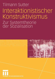 Title: Interaktionistischer Konstruktivismus: Zur Systemtheorie der Sozialisation, Author: Tilmann Sutter