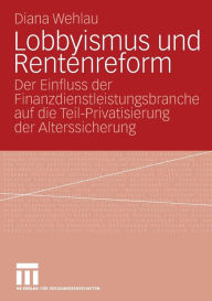 Title: Lobbyismus und Rentenreform: Der Einfluss der Finanzdienstleistungsbranche auf die Teil-Privatisierung der Alterssicherung, Author: Diana Wehlau