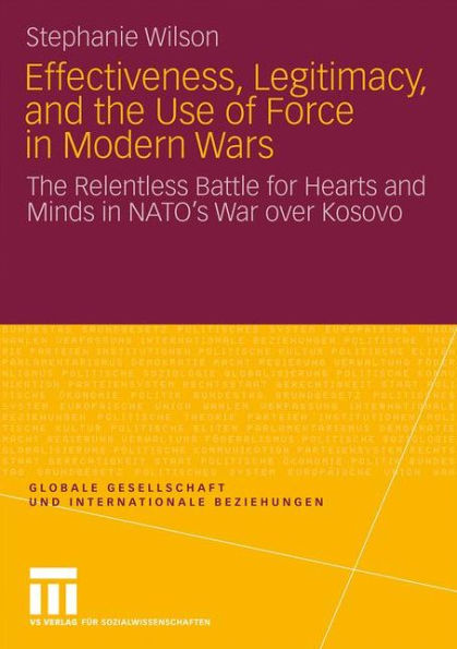 Effectiveness, Legitimacy, and the Use of Force in Modern Wars: The Relentless Battle for Hearts and Minds in NATO's War over Kosovo
