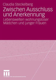 Title: Zwischen Ausschluss und Anerkennung: Lebenswelten wohnungsloser Mädchen und junger Frauen, Author: Claudia Steckelberg
