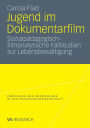 Jugend im Dokumentarfilm: Sozialpädagogisch-filmanalytische Fallstudien zur Lebensbewältigung