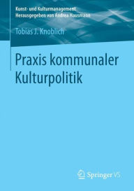 Title: Praxis kommunaler Kulturpolitik, Author: Tobias J. Knoblich