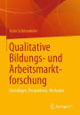 Qualitative Bildungs- und Arbeitsmarktforschung: Grundlagen, Perspektiven, Methoden