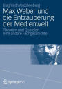 Max Weber und die Entzauberung der Medienwelt: Theorien und Querelen - eine andere Fachgeschichte