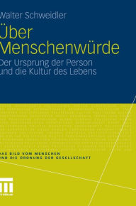 Title: Über Menschenwürde: Der Ursprung der Person und die Kultur des Lebens, Author: Walter Schweidler