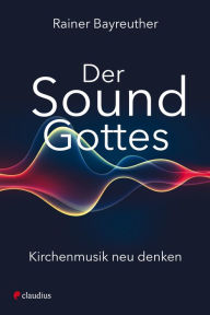 Title: Der Sound Gottes: Kirchenmusik neu denken, Author: Rainer Bayreuther