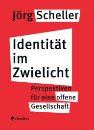 Title: Identität im Zwielicht: Perspektiven für eine offene Gesellschaft, Author: Jörg Scheller