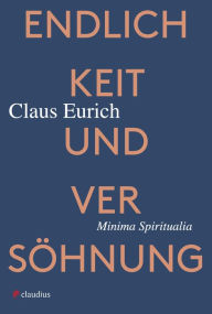 Title: Endlichkeit und Versöhnung: Minima Spiritualia, Author: Claus Eurich