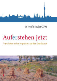 Title: Auferstehen jetzt: Franziskanische Impulse aus der Großstadt, Author: Josef Schulte