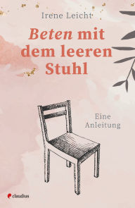 Title: Beten mit dem leeren Stuhl: Eine Anleitung, Author: Irene Leicht