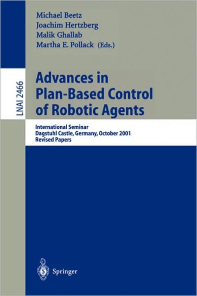 Advances in Plan-Based Control of Robotic Agents: International Seminar, Dagstuhl Castle, Germany, October 21-26, 2001, Revised Papers / Edition 1