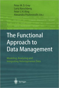 Title: The Functional Approach to Data Management: Modeling, Analyzing and Integrating Heterogeneous Data / Edition 1, Author: Peter M.D. Gray
