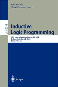 Title: Inductive Logic Programming: 12th International Conference, ILP 2002, Sydney, Australia, July 9-11, 2002. Revised Papers, Author: Stan Matwin