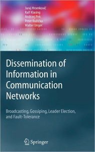 Title: Dissemination of Information in Communication Networks: Broadcasting, Gossiping, Leader Election, and Fault-Tolerance / Edition 1, Author: Juraj Hromkovic